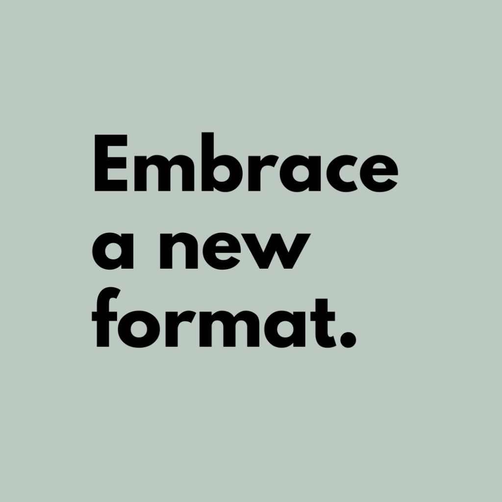 Tip 7: Embrace a new format